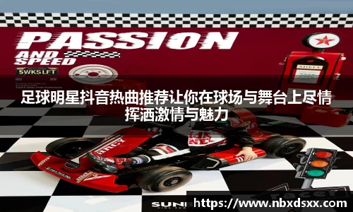 足球明星抖音热曲推荐让你在球场与舞台上尽情挥洒激情与魅力